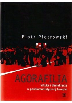 Agorafilia Sztuka i demokracja w postkomunistycznej Europie