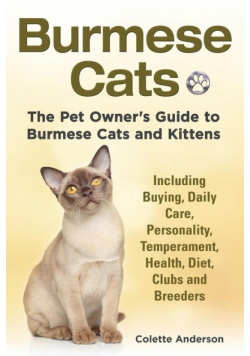 Burmese Cats, The Pet Owner's Guide to Burmese Cats and Kittens Including Buying, Daily Care, Personality, Temperament, Health, Diet, Clubs and Breeders