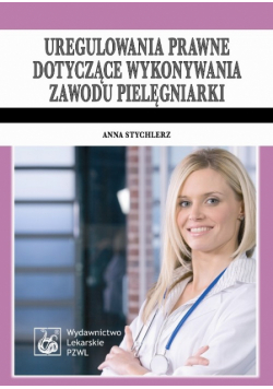 Stychlerz Anna - Uregulowania prawne dotyczące wykonywania zawodu pielęgniarki
