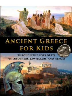 Ancient Greece for Kids Through the Lives of its Philosophers, Lawmakers, and Heroes
