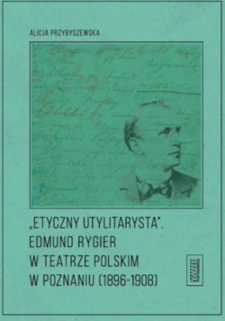 Etyczny utylitarysta Edmund Rygier w Teatrze Polskim w Poznianiu