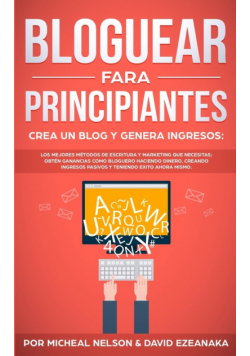 Bloguear Para Principiantes, Crea un Blog y Genera Ingresos