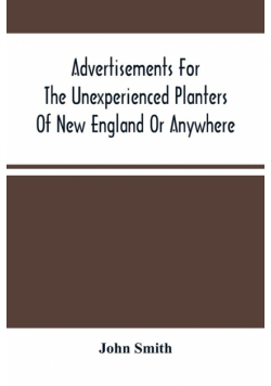 Advertisements For The Unexperienced Planters Of New England Or Anywhere. Or, The Pathway To Erect A Plantation