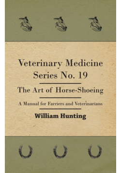 Veterinary Medicine Series No. 19 - The Art Of Horse-Shoeing - A Manual For Farriers And Veterinarians