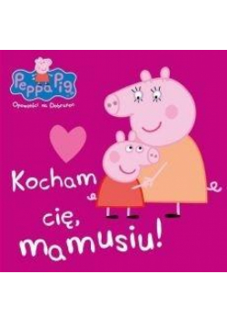 Świnka Peppa. Opowieści na dobranoc. Kocham Cię...