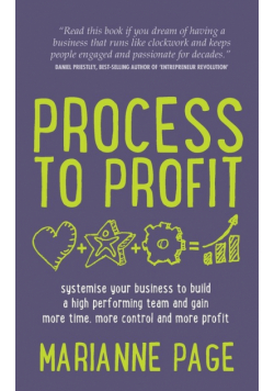 Process to Profit - Systemise Your Business to Build a High Performing Team and Gain More Time, More Control and More Profit