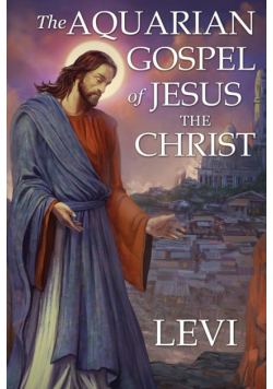 The Aquarian Gospel of Jesus the Christ by Levi