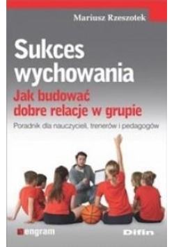 Sukces wychowania. Jak budować dobre relacje...