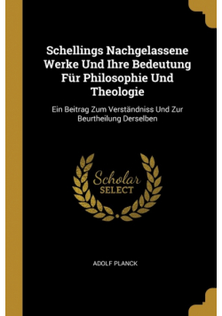 Schellings Nachgelassene Werke Und Ihre Bedeutung Für Philosophie Und Theologie
