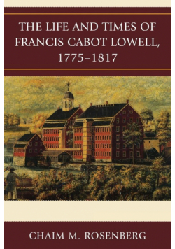 The Life and Times of Francis Cabot Lowell, 1775-1817