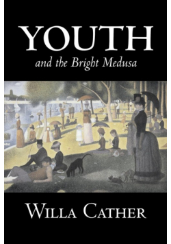 Youth and the Bright Medusa by Willa Cather, Fiction, Short Stories, Literary, Classics