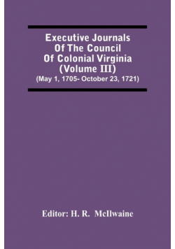 Executive Journals Of The Council Of Colonial Virginia (Volume Iii) (May 1, 1705- October 23, 1721)