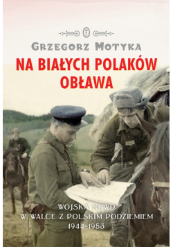 Na Białych Polaków obława. Wojska NKWD w walce z polskim podziemiem 1944-1953