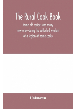 The Rural cook book; some old recipes and many new ones-being the collected wisdom of a legion of home cooks