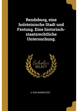 Rendsburg, eine holsteinische Stadt und Festung. Eine historisch-staatsrechtliche Untersuchung.