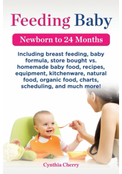 Feeding Baby. Including Breast Feeding, Baby Formula, Store Bought vs. Homemade Baby Food, Recipes, Equipment, Kitchenware, Natural Food, Organic Food