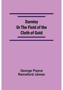 Darnley Or The Field Of The Cloth Of Gold