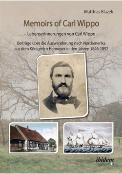 Memoirs of Carl Wippo. Lebenserinnerungen von Carl Wippo. Beiträge über die Auswanderung nach Nordamerika aus dem Königreich Hannover in den Jahren 1846-1852
