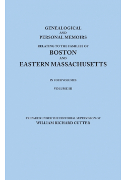Genealogical and Personal Memoirs Relating to the Families of Boston and Eastern Massachusetts. in Four Volumes. Volume III