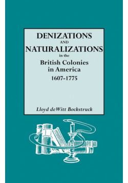 Denizations and Naturalizations in the British Colonies in America, 1607-1775