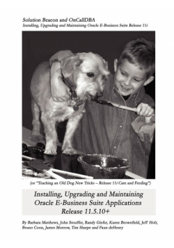 Installing, Upgrading and Maintaining Oracle E-Business Suite Applications Release 11.5.10+ (Or, Teaching an Old Dog New Tricks - Release 11i Care and