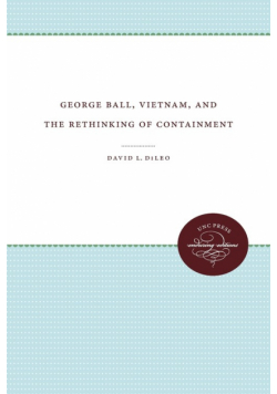George Ball, Vietnam, and the Rethinking of Containment