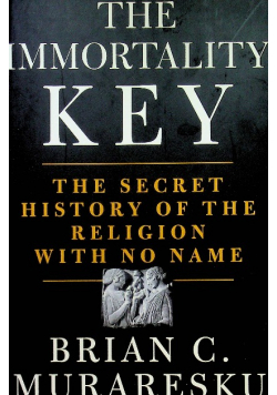 The Immortality Key The Secret History of the Religion With No Name
