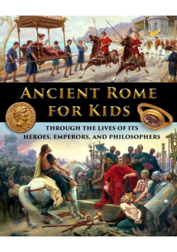 Ancient Rome for Kids through the Lives of its Heroes, Emperors, and Philosophers