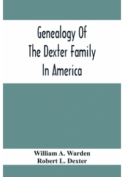 Genealogy Of The Dexter Family In America; Descendants Of Thomas Dexter, Together With A Record Of Other Allied Families;