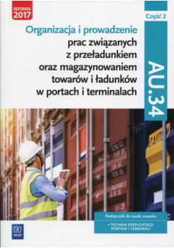 Organizacja i prowadzenie prac związanych z przeładunkiem oraz magazynowaniem towarów i ładunków w portach i terminalach AU.34 Podręcznik Część 2