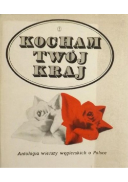 Kocham Twój Kraj Antologia wierszy węgierskich o Polsce