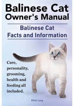 Balinese Cat Owner's Manual. Balinese Cat Facts and Information. Care, Personality, Grooming, Health and Feeding All Included.