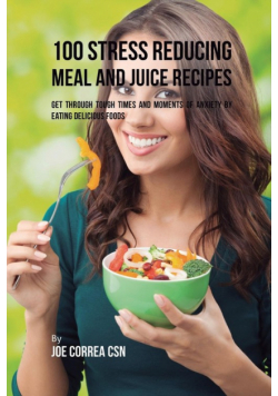 100 Stress Reducing Meal and Juice Recipes