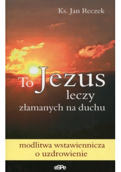 To Jezus leczy złamanych na duchu