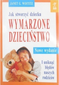 Jak stworzyć dziecku wymarzone dzieciństwo i uniknąć błędów naszych rodziców