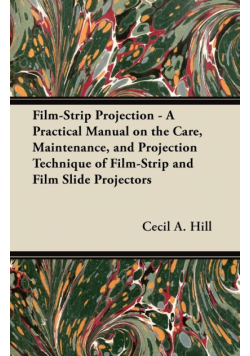 Film-Strip Projection - A Practical Manual on the Care, Maintenance, and Projection Technique of Film-Strip and Film Slide Projectors