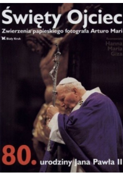 Święty Ojciec Zwierzenia papieskiego fotografa Artura Mari