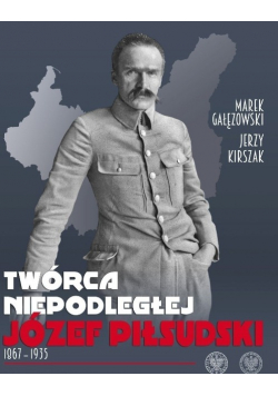 Twórca Niepodległej Józef Piłsudski 1867 - 1935