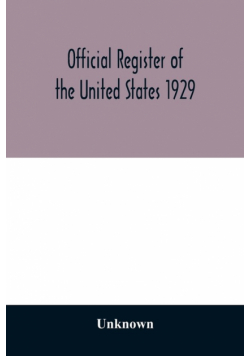Official register of the United States 1929; Containing a list of Persons Occupying administrative and Supervisory Positions in the Legislative, Executive, and Judicial Branches of the Federal Government, and in the District of Columbia