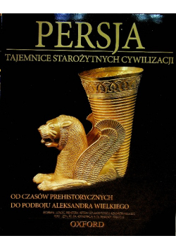 Persja Tajemnice starożytnych cywilizacji Tom 48 Od czasów prehistorycznych do podboju Aleksandra Wielkiego