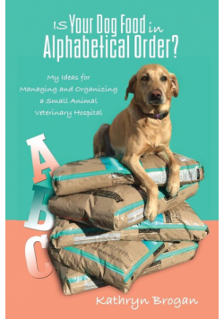Is Your Dog Food in Alphabetical Order? My Ideas for Managing and Organizing a Small Animal Veterinary Hospital