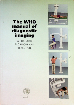 The WHO Manual of Diagnostic Imaging Radiographic Technique and Projections