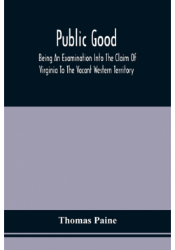 Public Good, Being An Examination Into The Claim Of Virginia To The Vacant Western Territory, And Of The Right Of The United States To The Same