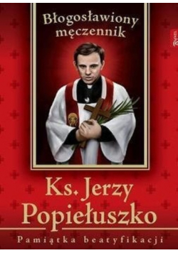 Ksiądz Jerzy Popiełuszko Błogosławiony męczennik Pamiątka beatyfikacji