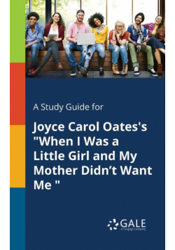A Study Guide for Joyce Carol Oates's "When I Was a Little Girl and My Mother Didn't Want Me "