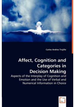 Affect, Cognition and Categories in Decision Making - Aspects of the Interplay of Cognition and Emotion and the Use of Verbal and Numerical Information in Choice