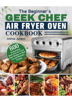 The Beginner's Geek Chef Air Fryer Oven Cookbook