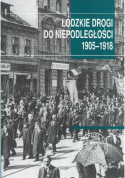 Łódzkie drogi do niepodległości 1905 - 1918