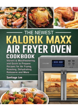 The Newest Kalorik Maxx Air Fryer Oven Cookbook