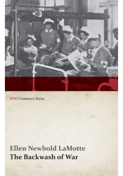 The Backwash of War - The Human Wreckage of the Battlefield as Witnessed by an American Hospital Nurse (WWI Centenary Series)